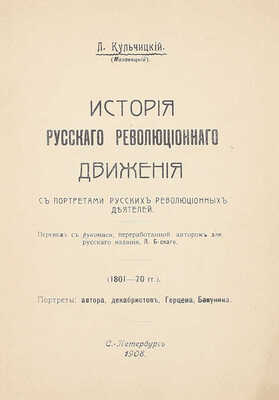 Кульчицкий Л. История русского революционного движения. С портр. рус. рев. деятелей / Пер. с рукописи, перераб. авт. для рус. изд., Л. Б-ского. СПб.: Электропечатня Я. Левенштейн, 1908.